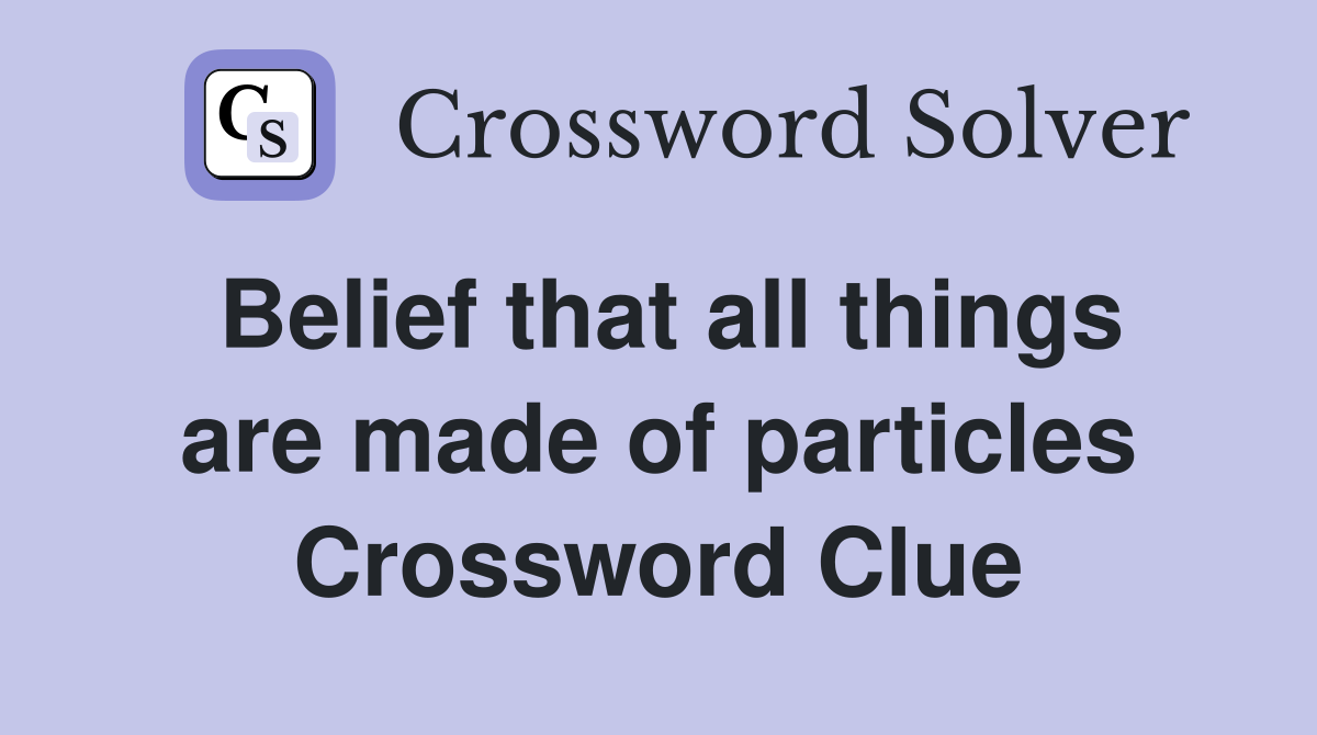 Belief that all things are made of particles Crossword Clue Answers